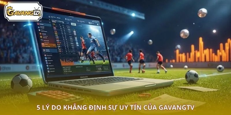 5 lý do khẳng định sự uy tín của GAVANGTV