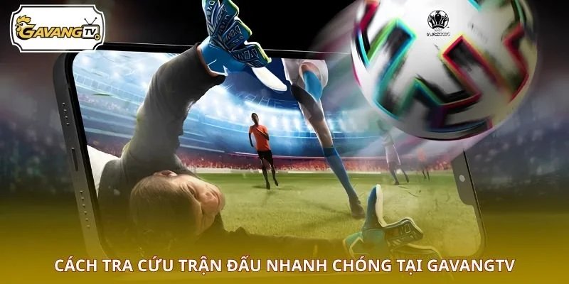 Cách tra cứu trận đấu nhanh chóng tại GAVANGTV