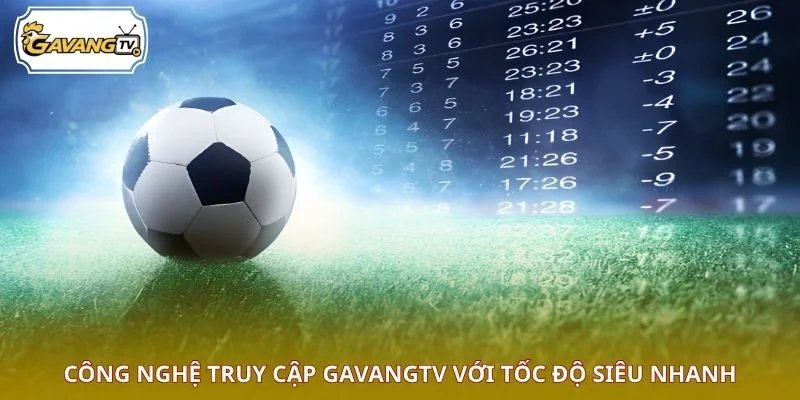 Công nghệ truy cập GAVANGTV với tốc độ siêu nhanh