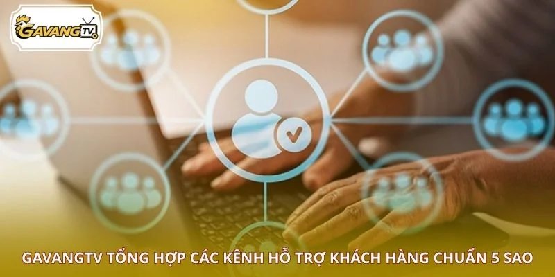 GAVANGTV tổng hợp các kênh hỗ trợ khách hàng chuẩn 5 sao