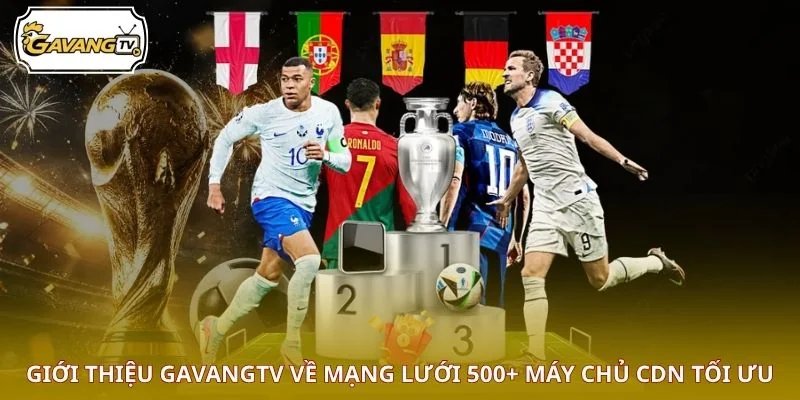 Giới thiệu GAVANGTV về mạng lưới 500+ máy chủ CDN tối ưu