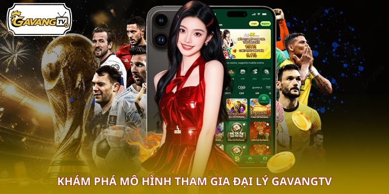 Khám phá mô hình tham gia đại lý GAVANGTV