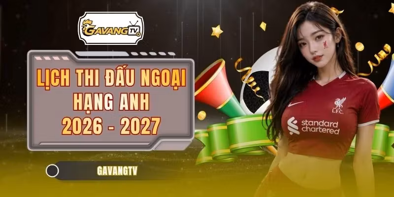 Lịch Thi Đấu Ngoại Hạng Anh 2026 – 2027 Chuẩn Xác Nhất