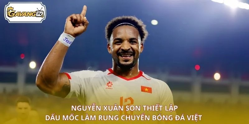 Nguyễn Xuân Son thiết lập dấu mốc làm rung chuyển bóng đá Việt