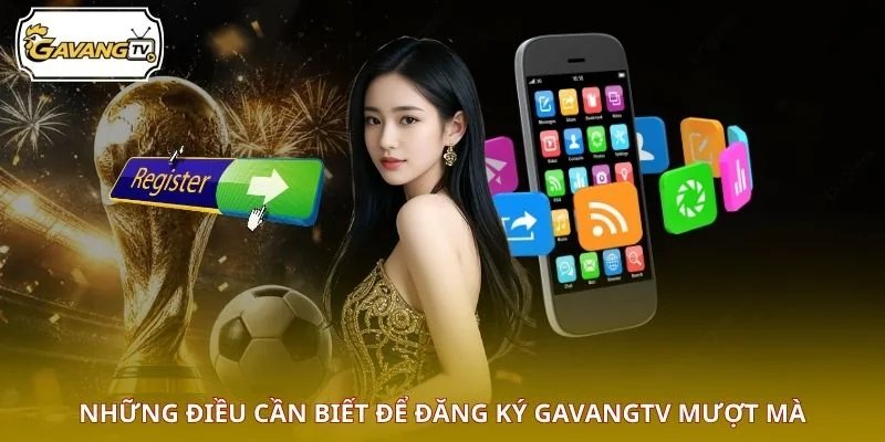 Những điều cần biết để đăng ký GAVANGTV mượt mà