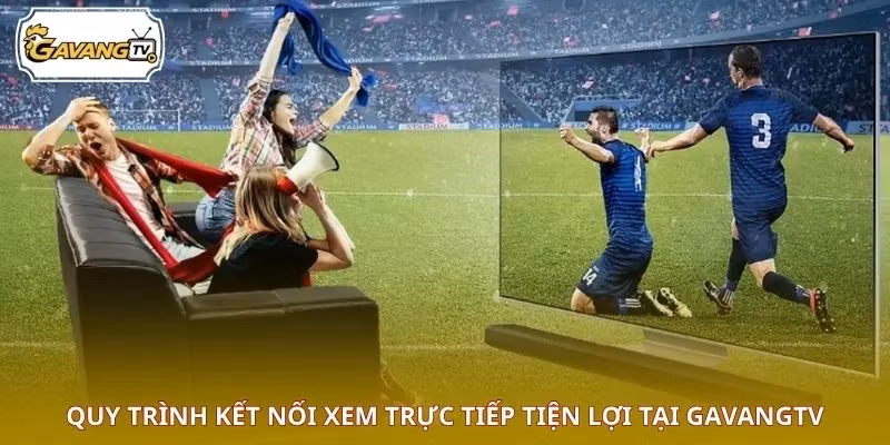 Quy trình kết nối xem trực tiếp tiện lợi tại GAVANGTV