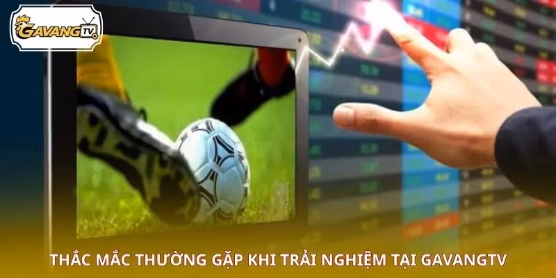 Thắc mắc thường gặp khi trải nghiệm tại GAVANGTV