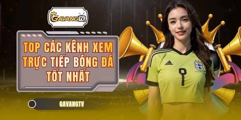 Top Các Kênh Xem Trực Tiếp Bóng Đá Tốt Nhất Năm 2026