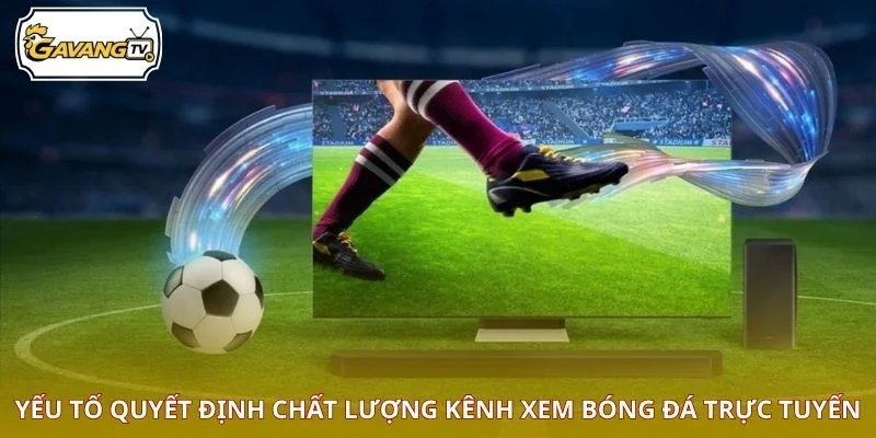 Yếu tố quyết định chất lượng kênh xem bóng đá trực tuyến